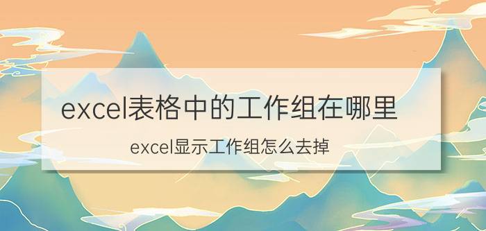 excel表格中的工作组在哪里 excel显示工作组怎么去掉？